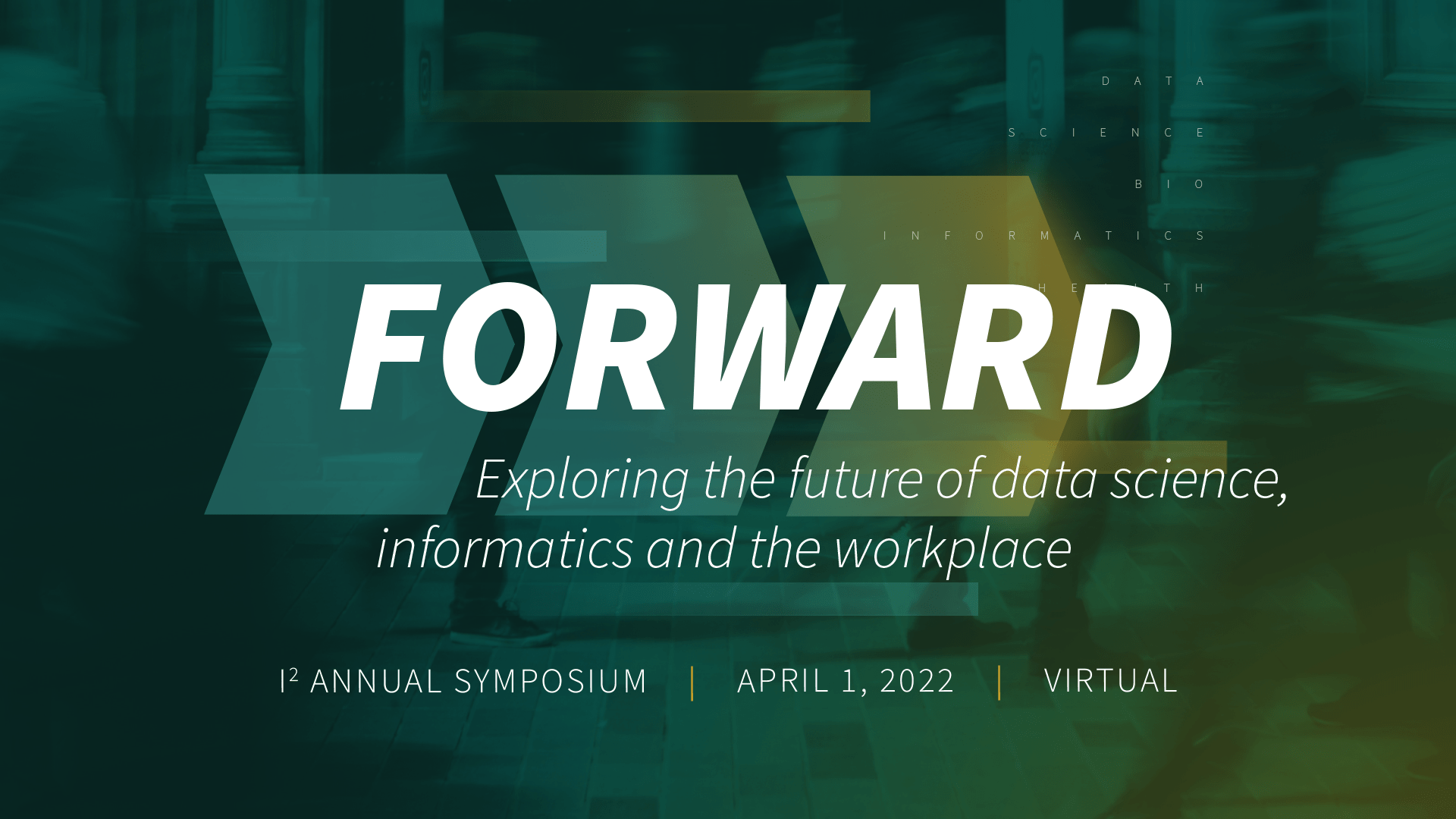 FORWARD: Exploring the future of data science, informatics and the workplace. Annual I2 Symposium | April 1, 2022 | bit.ly/i2FORWARD