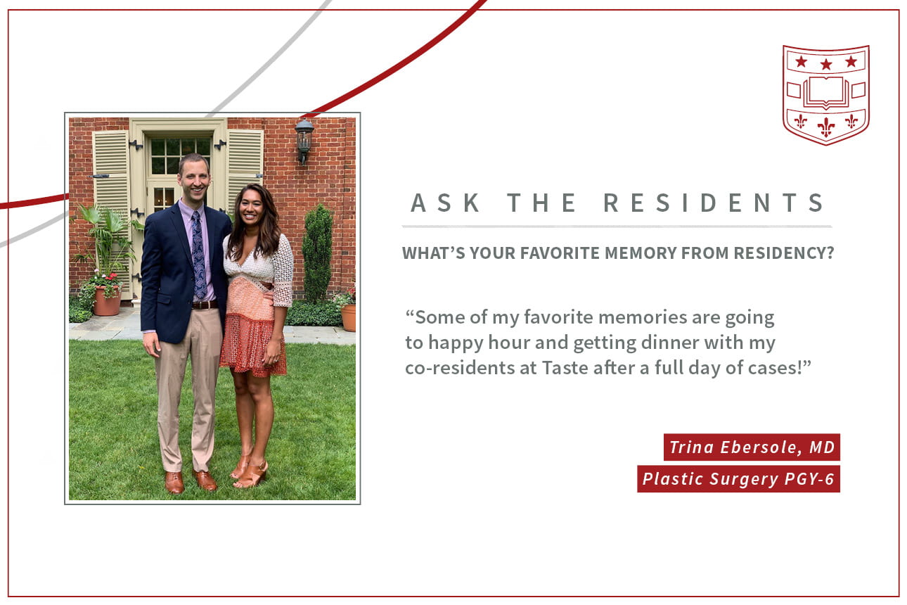 When asked, "What's your favorite memory from residency," Tina Ebersole, PGY-6 plastic and reconstructive surgery resident says, “Some of my favorite memories are going to happy hour and getting dinner with my co-residents at Taste after a full day of cases."